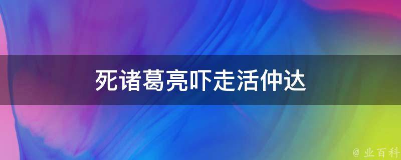 死诸葛亮吓走活仲达 