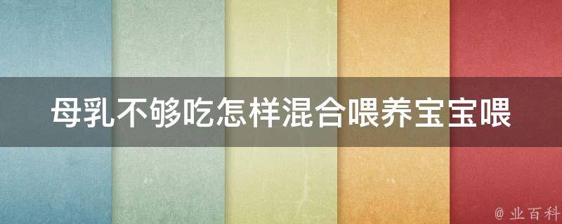 母乳不够吃怎样混合喂养宝宝_喂养技巧、宝宝健康、母亲护理等相关知识详解。