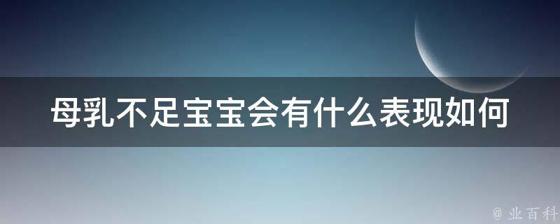 母乳不足宝宝会有什么表现(如何判断、喂养技巧、补充营养品推荐)