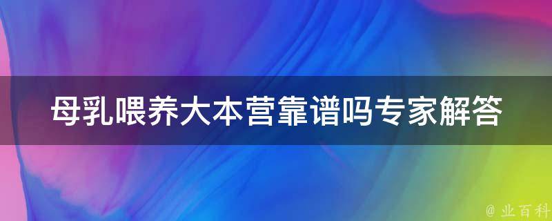 母乳喂养大本营靠谱吗_专家解答+实用经验分享