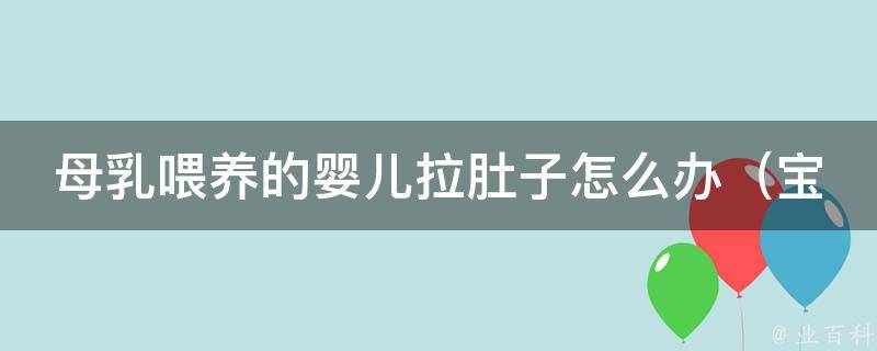 母乳喂养的婴儿拉肚子怎么办_宝妈必备：10种有效缓解婴儿腹泻方法