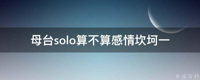 母台solo算不算感情坎坷(一个女性主播的自白)