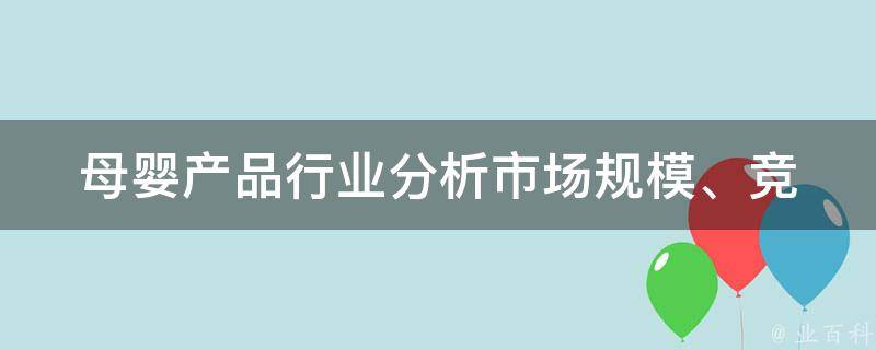 母婴产品行业分析(市场规模、竞争格局、未来趋势)