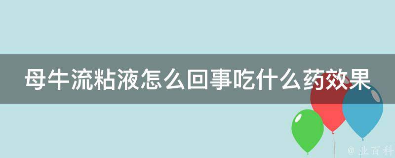 母牛流粘液怎么回事吃什么药效果好_养牛专家教你如何应对。