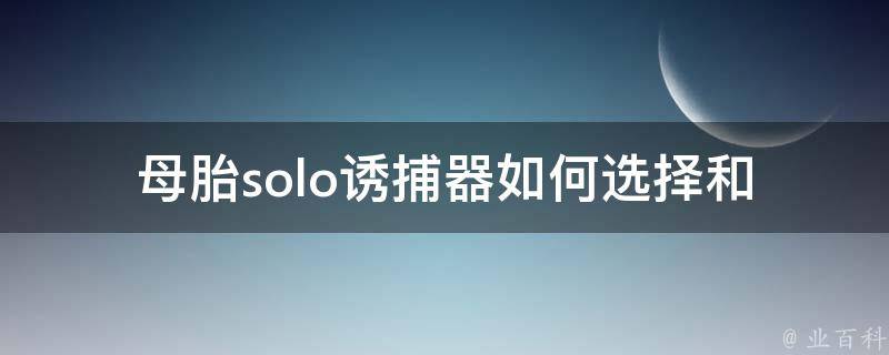 母胎solo诱捕器_如何选择和使用