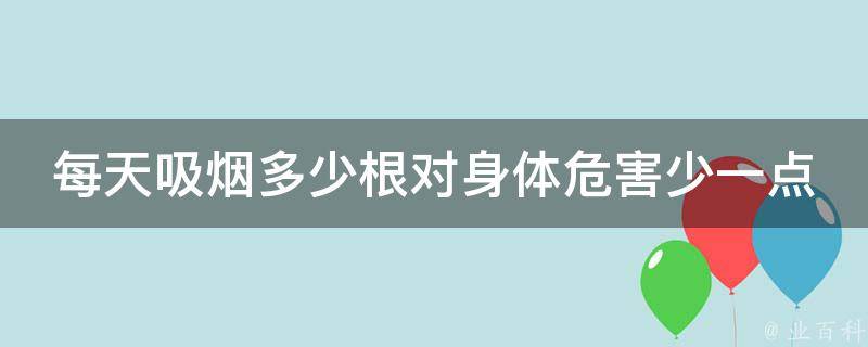 每天吸烟多少根对身体危害少一点 