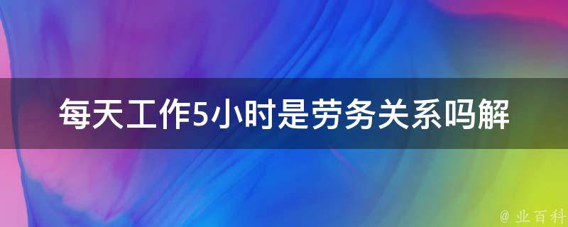 每天工作5小时是劳务关系吗(解析劳动法中的工作时间规定)