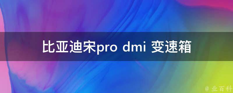 比亚迪宋pro dmi 变速箱_故障原因及解决方法