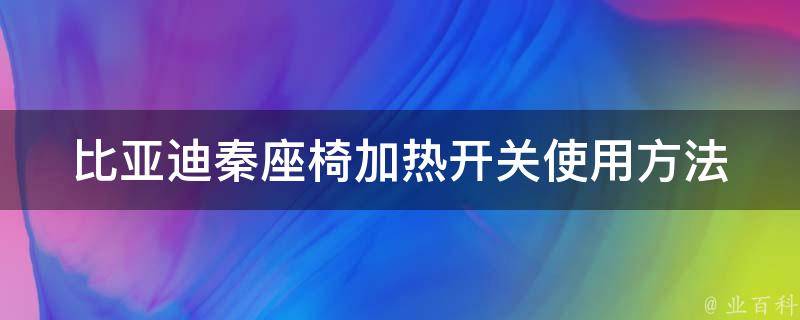 比亚迪秦座椅加热开关(使用方法及故障排除技巧)