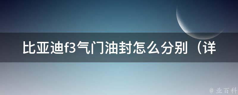 比亚迪f3气门油封怎么分别_详解故障原因及维修方法