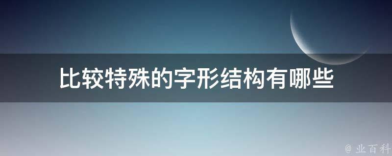 比较特殊的字形结构有哪些 