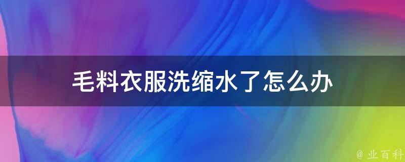 毛料衣服洗缩水了怎么办 