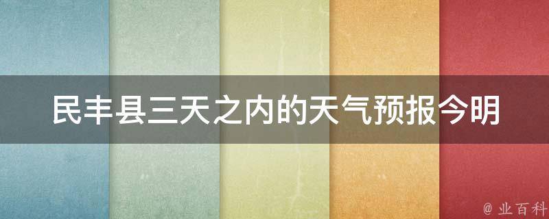 民丰县三天之内的天气预报_今明后三日气温变化及天气情况