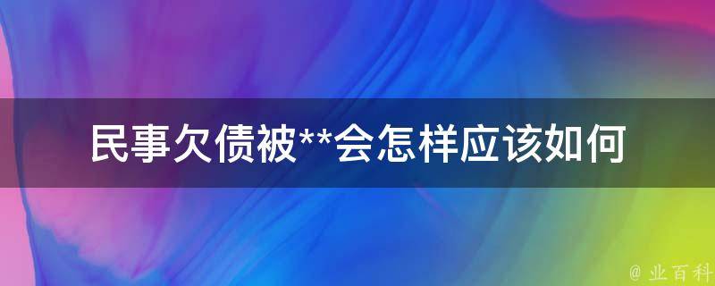 民事欠债被**会怎样_应该如何应对法律诉讼