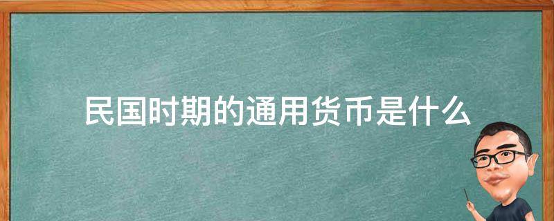 民国时期的通用货币是什么 