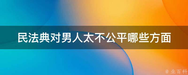 民法典对男人太不公平(哪些方面体现了不公平？)