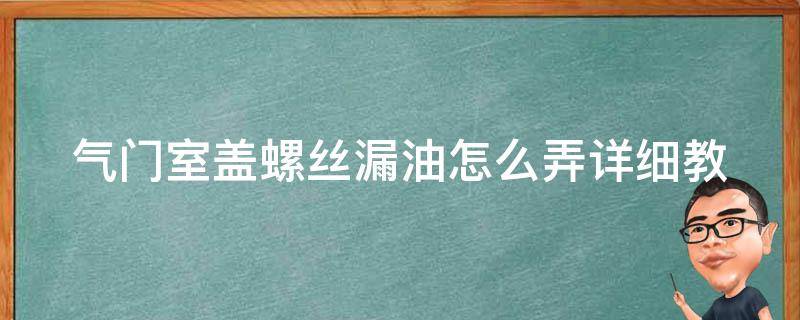 气门室盖螺丝漏油怎么弄(详细教程+常见问题解答)