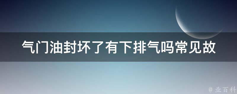 气门油封坏了有下排气吗(常见故障排除方法及解决技巧)