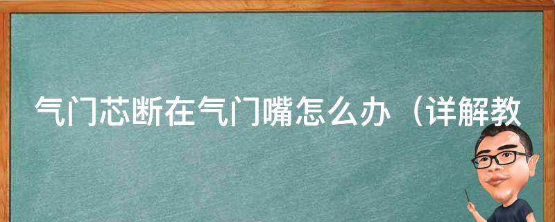 气门芯断在气门嘴怎么办（详解教你应对突**况）