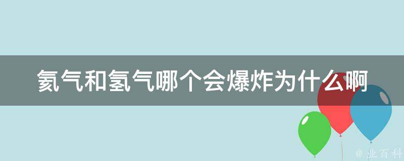 氦气和氢气哪个会爆炸为什么啊 