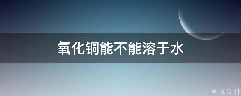 氧化铜能不能溶于水 