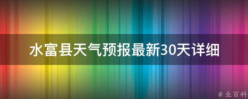 水富县天气预报(最新30天详细气象变化情况)