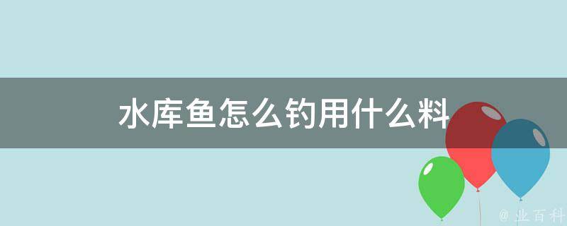 水库鱼怎么钓用什么料 