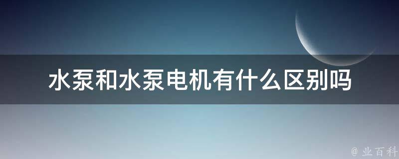 水泵和水泵电机有什么区别吗 