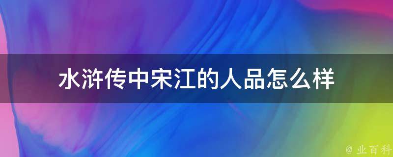 水浒传中宋江的人品怎么样 