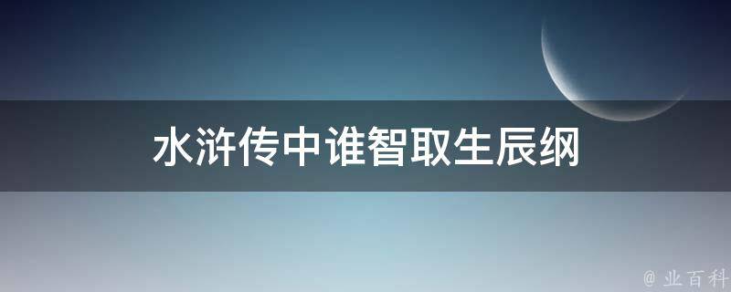 水浒传中谁智取生辰纲 