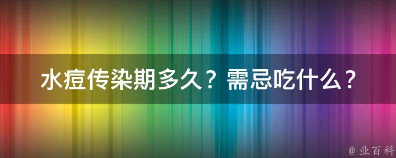 水痘传染期多久？需忌吃什么？_详解水痘传染期和饮食禁忌