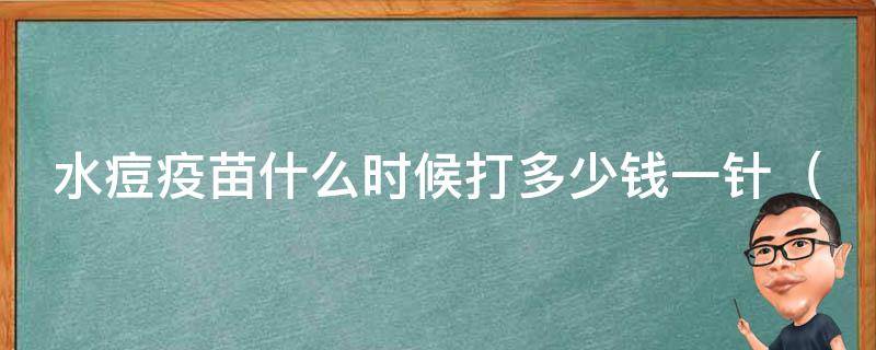 水痘疫苗什么时候打多少钱一针（全面解析水痘疫苗接种时间、价格与注意事项）