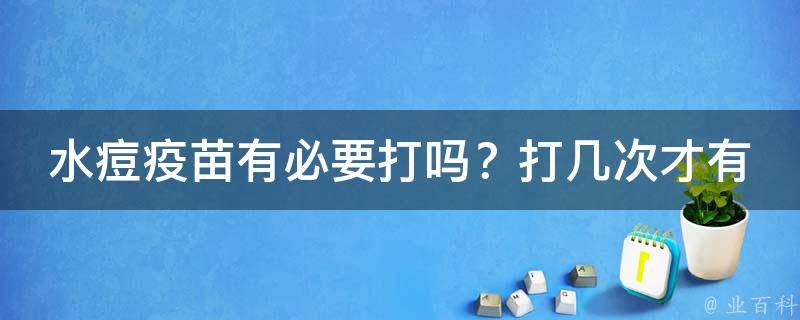 水痘疫苗有必要打吗？打几次才有效？_专家解析水痘疫苗接种常识