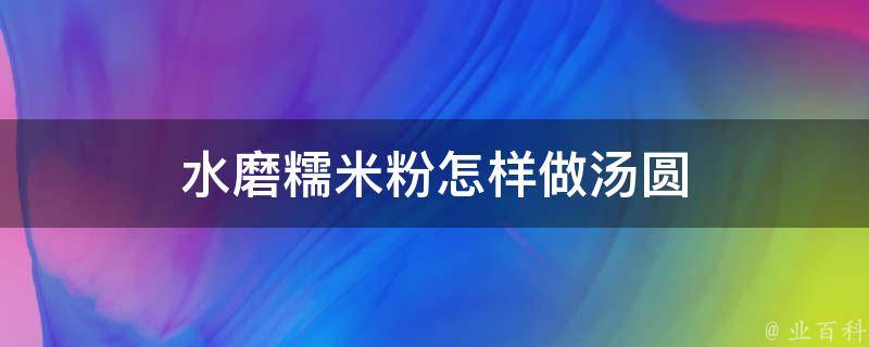 水磨糯米粉怎样做汤圆 