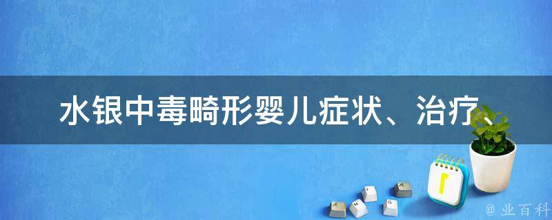 水银中毒畸形婴儿_症状、治疗、预防全解析