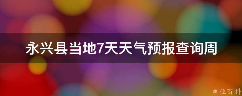 永兴县当地7天天气预报查询_周边城市天气、温度、空气质量一键掌握。