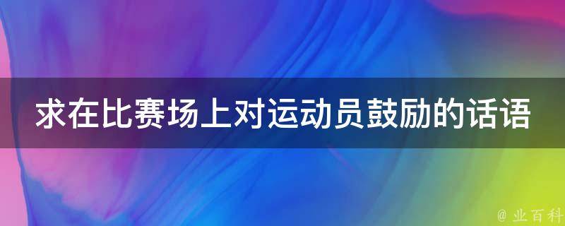 求在比赛场上对运动员鼓励的话语 