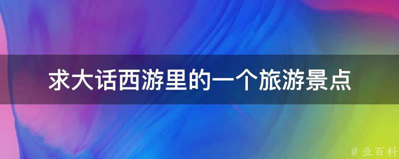 求大话西游里的一个旅游景点 