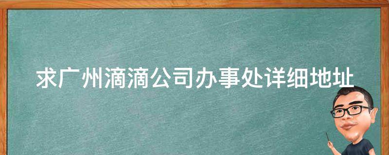 求广州滴滴公司办事处详细地址 