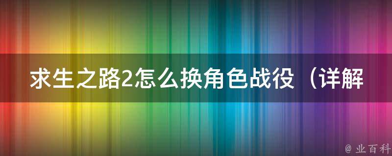 求生之路2怎么换角色战役_详解：如何在求生之路2中更换角色进行战役模式