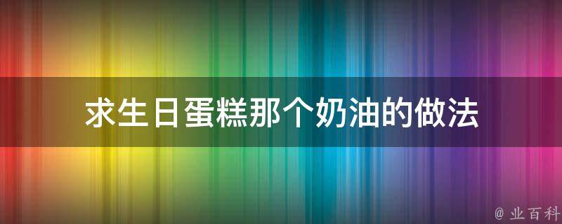 求生日蛋糕那个奶油的做法 