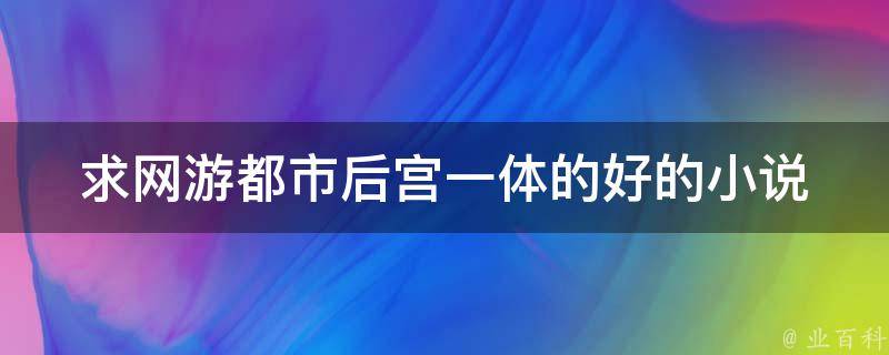 求网游都市后宫一体的好的小说 