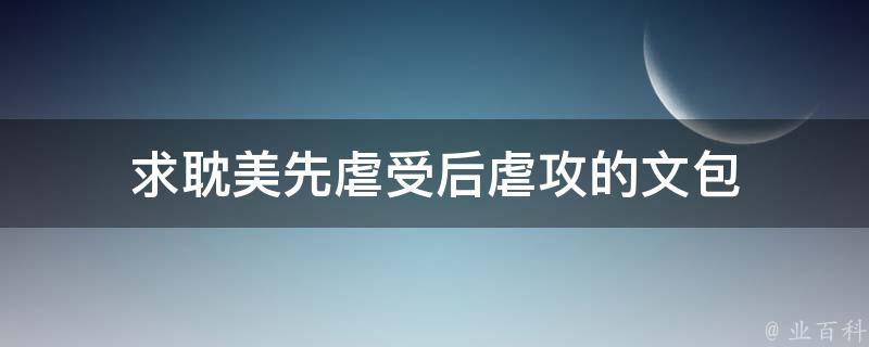 求耽美先虐受后虐攻的文包 