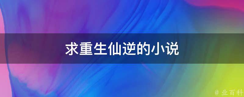 求重生仙逆的小说 