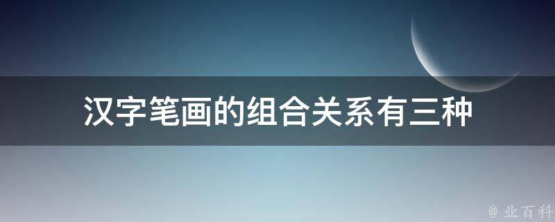 汉字笔画的组合关系有三种 