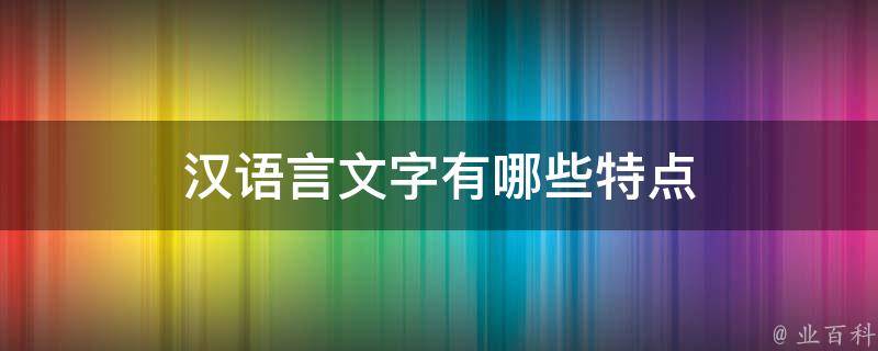 汉语言文字有哪些特点 