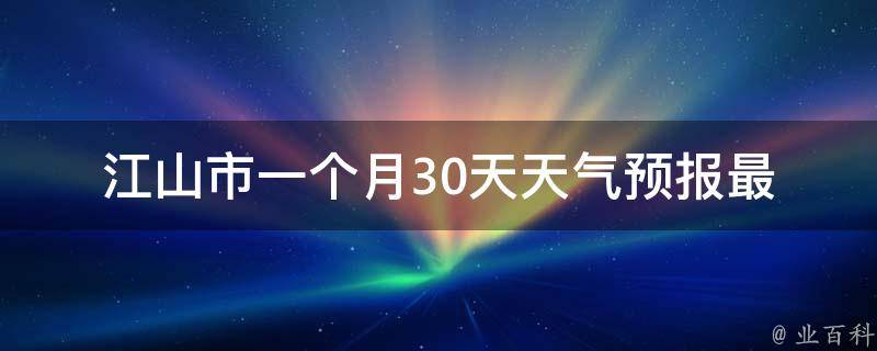 江山市一个月30天天气预报(最新更新未来15天精准预测气象局数据)