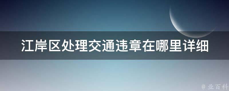 江岸区处理交通违章在哪里_详细解答