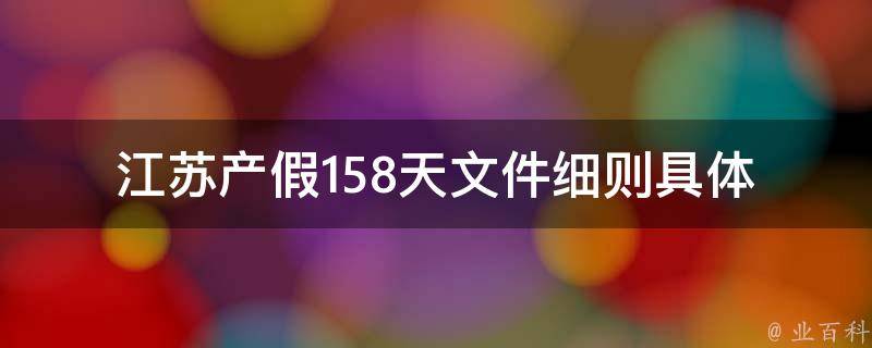 江苏产假158天文件细则_具体规定及申请流程是什么？