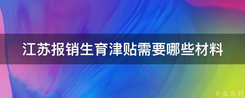 江苏报销生育津贴需要哪些材料(详细清单解析)